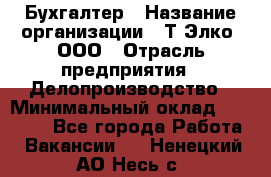 Бухгалтер › Название организации ­ Т-Элко, ООО › Отрасль предприятия ­ Делопроизводство › Минимальный оклад ­ 30 000 - Все города Работа » Вакансии   . Ненецкий АО,Несь с.